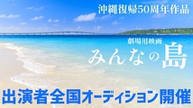 沖縄復帰50周年記念映画「みんなの島」オーディション開催