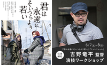  28日〆切・早割有【 6/7-8 開催】吉野竜平 監督 ワークショップ 『君は永遠にそいつらより若い』（佐久間由衣・奈緒主演）『ファンファーレ』『スプリング、ハズ、カム』等［新宿］（PayPay・クレジットカード決済可）