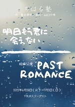 「明日もう君に会えない」／「短編公演〜PAST ROMANCE〜」