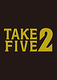 TAKE FIVE 2