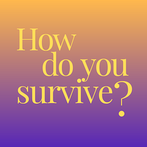 How do you survive?